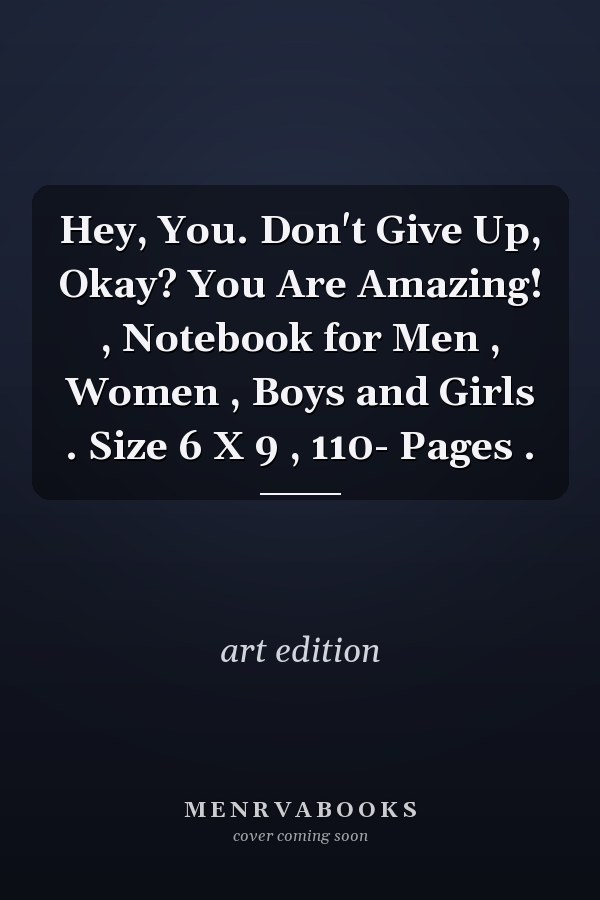 Hey, You. Don't Give Up, Okay? You Are Amazing! , Notebook for Men , Women , Boys and Girls . Size 6 X 9 , 110- Pages .