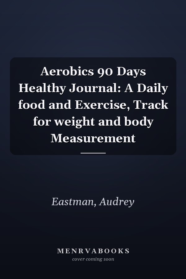 Aerobics 90 Days Healthy Journal: A Daily food and Exercise, Track for weight and body Measurement