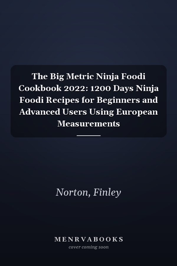 The Big Metric Ninja Foodi Cookbook 2022: 1200 Days Ninja Foodi Recipes for Beginners and Advanced Users Using European Measurements