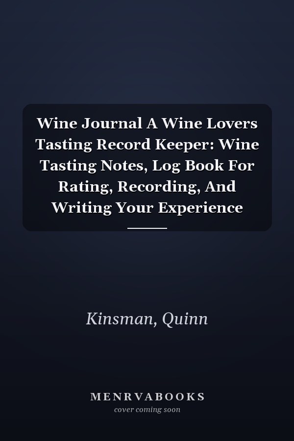 Wine Journal A Wine Lovers Tasting Record Keeper: Wine Tasting Notes, Log Book For Rating, Recording, And Writing Your Experience