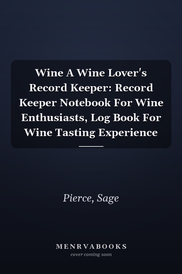 Wine A Wine Lover's Record Keeper: Record Keeper Notebook For Wine Enthusiasts, Log Book For Wine Tasting Experience