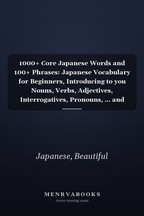 1000+ Core Japanese Words and 100+ Phrases: Japanese Vocabulary for Beginners, Introducing to you Nouns, Verbs, Adjectives, Interrogatives, Pronouns, ... and Large Letter Size. 8.5 X 11 inches.