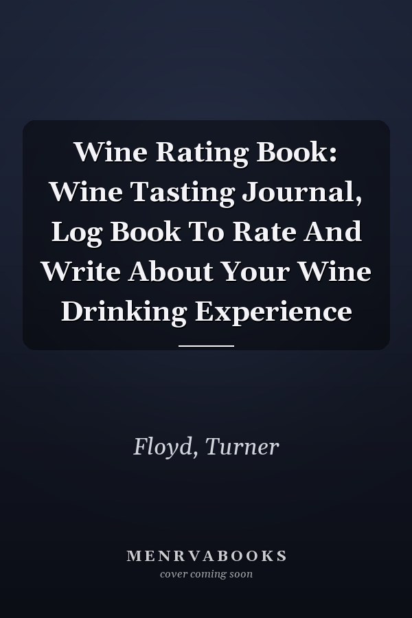 Wine Rating Book: Wine Tasting Journal, Log Book To Rate And Write About Your Wine Drinking Experience