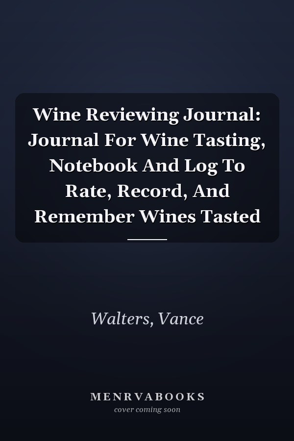 Wine Reviewing Journal: Journal For Wine Tasting, Notebook And Log To Rate, Record, And Remember Wines Tasted