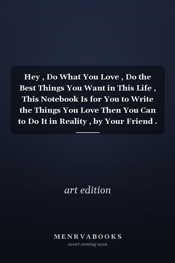 Hey , Do What You Love , Do the Best Things You Want in This Life , This Notebook Is for You to Write the Things You Love Then You Can to Do It in Reality , by Your Friend . : Size 6x9 , 120 Pages / Sheets , Journal , Notebook , Notpad for the Best Things