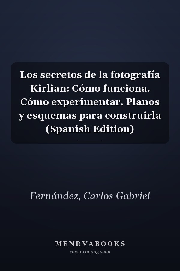 Los secretos de la fotografía Kirlian: Cómo funciona. Cómo experimentar. Planos y esquemas para construirla (Spanish Edition)