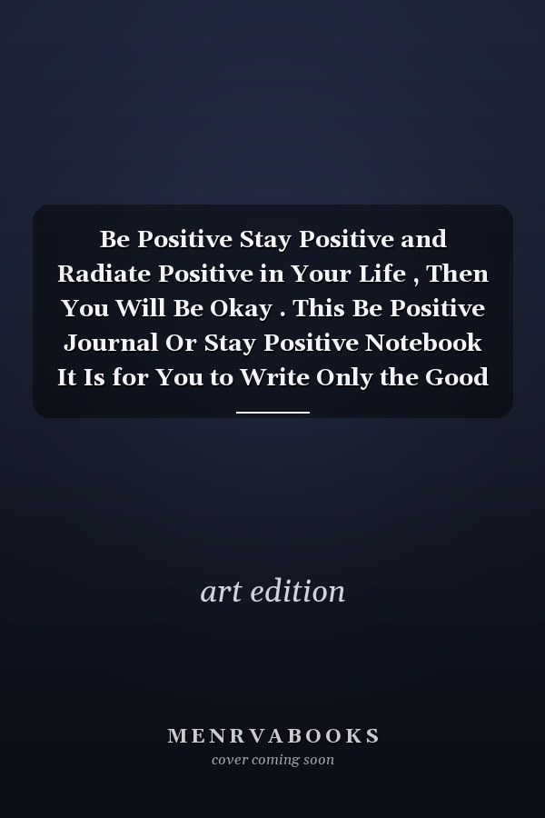 Be Positive Stay Positive and Radiate Positive in Your Life , Then You Will Be Okay . This Be Positive Journal Or Stay Positive Notebook It Is for You to Write Only the Good Things , Note , Notebook , Journal for Anyone Men Women Boys Girls , Good Luck
