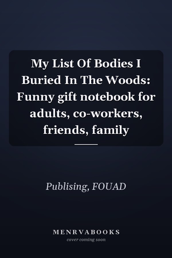 My List Of Bodies I Buried In The Woods: Funny gift notebook for adults, co-workers, friends, family