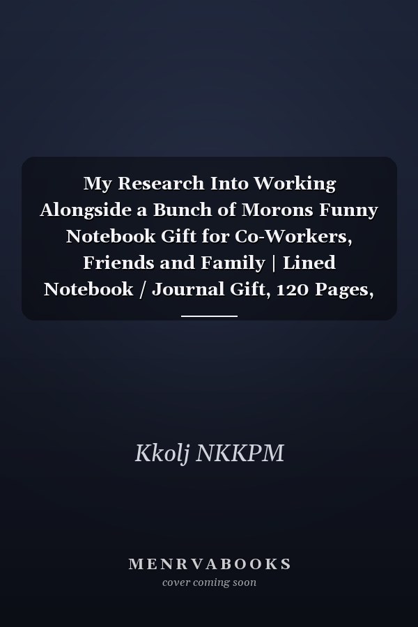 My Research Into Working Alongside a Bunch of Morons Funny Notebook Gift for Co-Workers, Friends and Family | Lined Notebook / Journal Gift, 120 Pages, 6x9, Soft Cover, Matte Finish