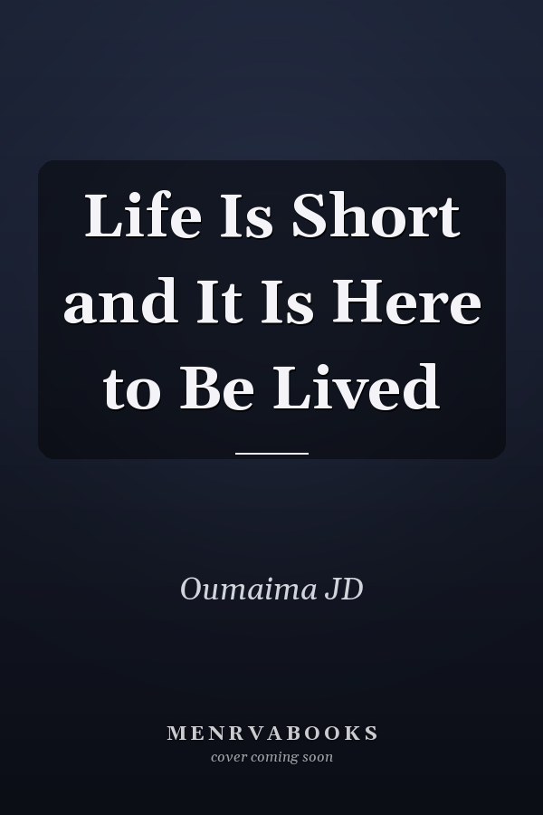 Life Is Short and It Is Here to Be Lived