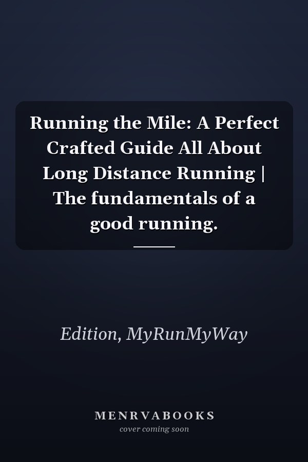 Running the Mile: A Perfect Crafted Guide All About Long Distance Running | The fundamentals of a good running.