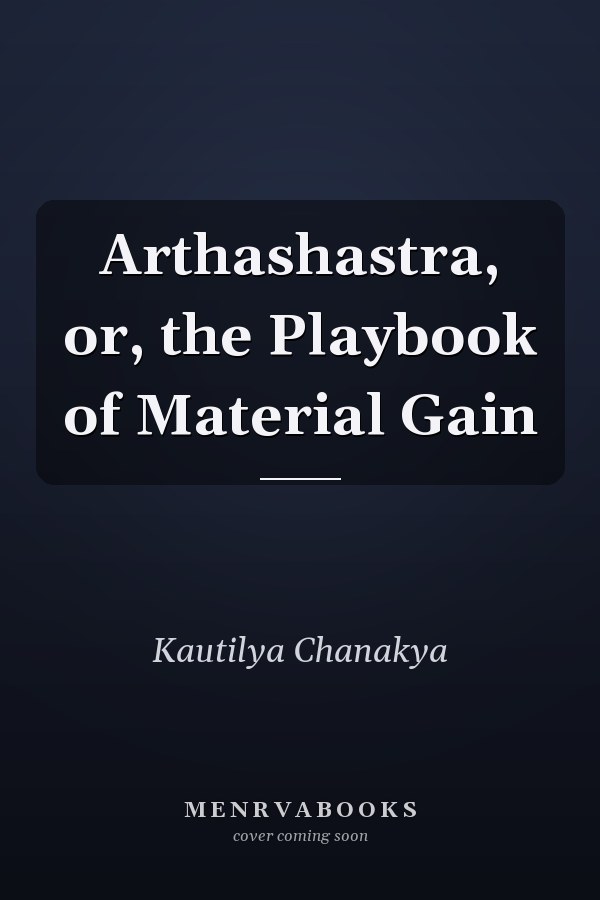 Arthashastra, or, the Playbook of Material Gain