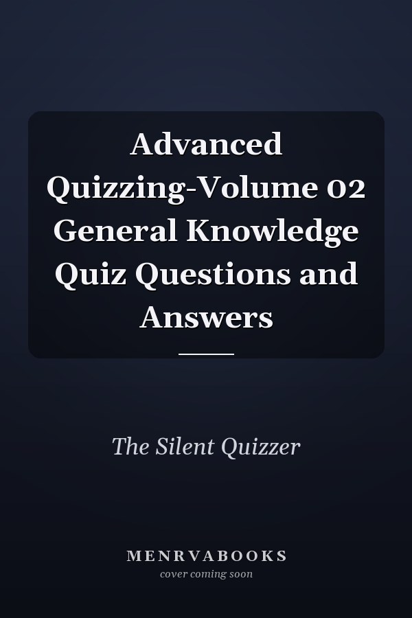 Advanced Quizzing-Volume 02 General Knowledge Quiz Questions and Answers