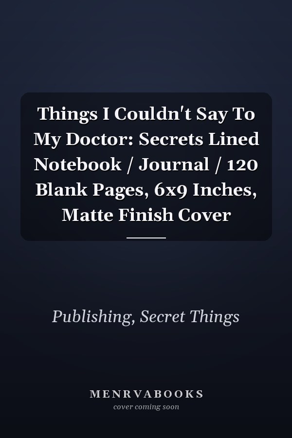 Things I Couldn't Say To My Doctor: Secrets Lined Notebook / Journal / 120 Blank Pages, 6x9 Inches, Matte Finish Cover