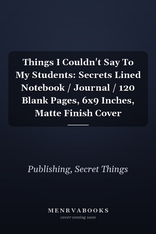Things I Couldn't Say To My Students: Secrets Lined Notebook / Journal / 120 Blank Pages, 6x9 Inches, Matte Finish Cover
