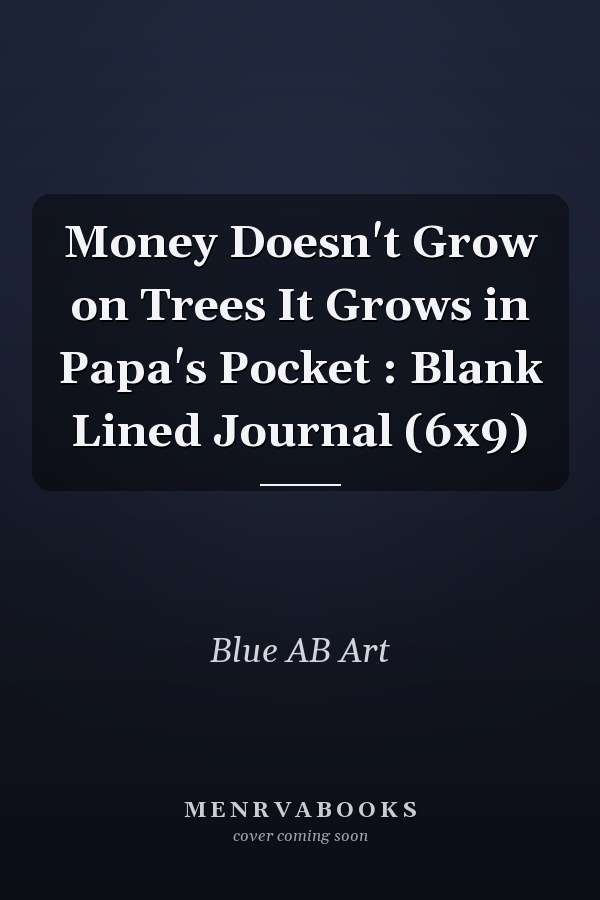 Money Doesn't Grow on Trees It Grows in Papa's Pocket: Blank Lined Journal