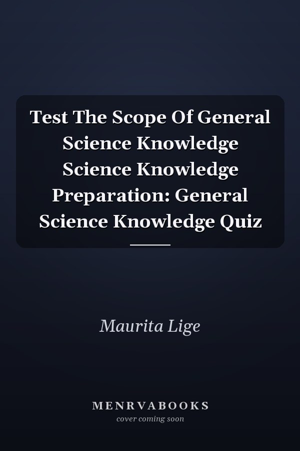 Test The Scope Of General Science Knowledge Science Knowledge Preparation: General Science Knowledge Quiz
