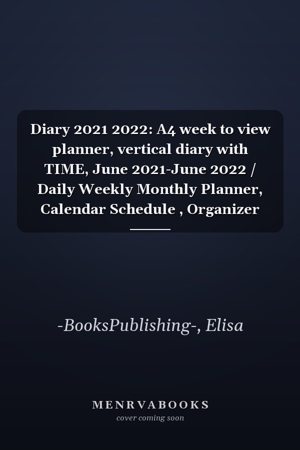 Diary 2021 2022: A4 week to view planner, vertical diary with TIME, June 2021-June 2022 / Daily Weekly Monthly Planner, Calendar Schedule , Organizer