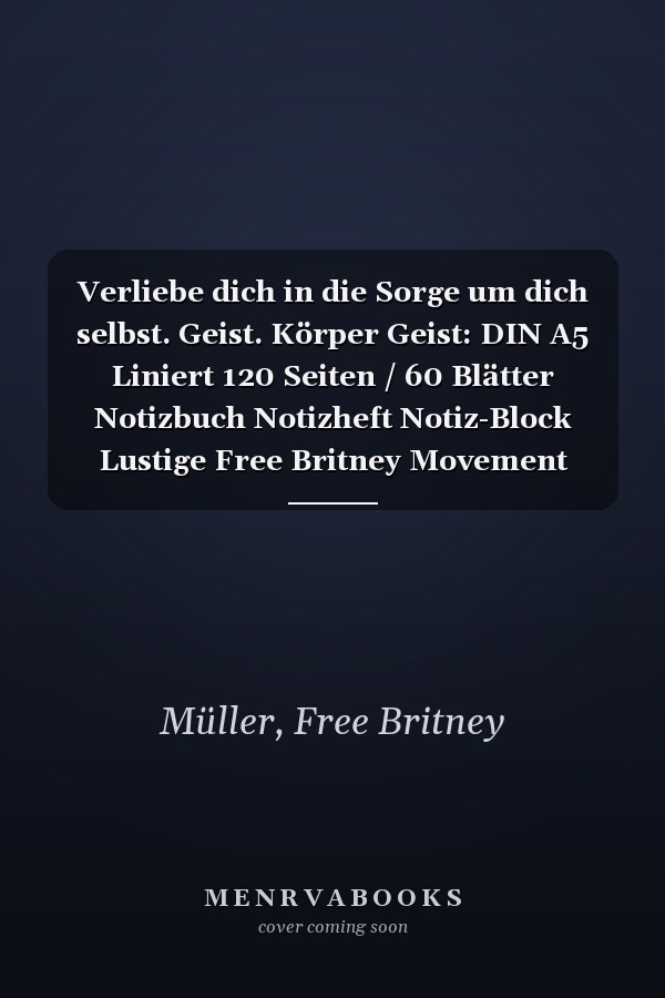 Verliebe dich in die Sorge um dich selbst. Geist. Körper Geist: DIN A5 Liniert 120 Seiten / 60 Blätter Notizbuch Notizheft Notiz-Block Lustige Free Britney Movement Apparel (German Edition)