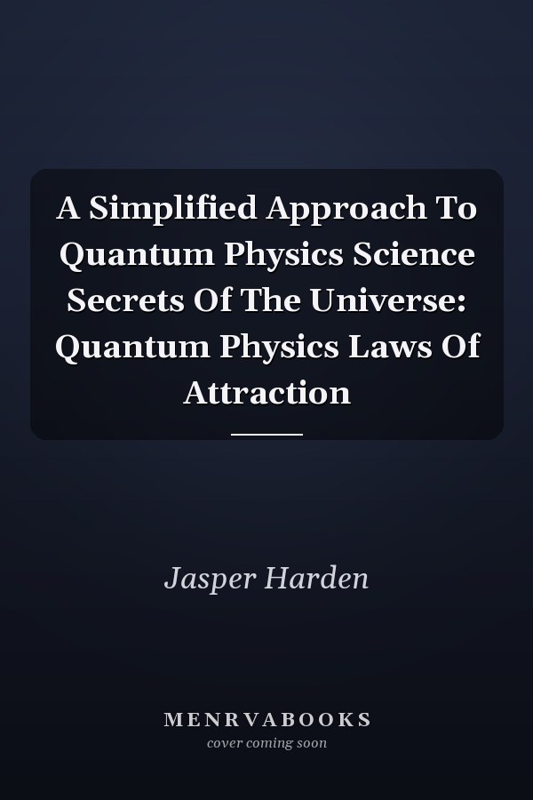 A Simplified Approach To Quantum Physics Science Secrets Of The Universe: Quantum Physics Laws Of Attraction