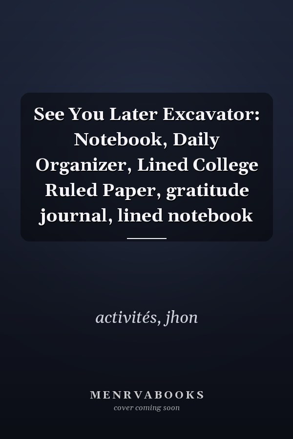 See You Later Excavator: Notebook, Daily Organizer, Lined College Ruled Paper, gratitude journal, lined notebook