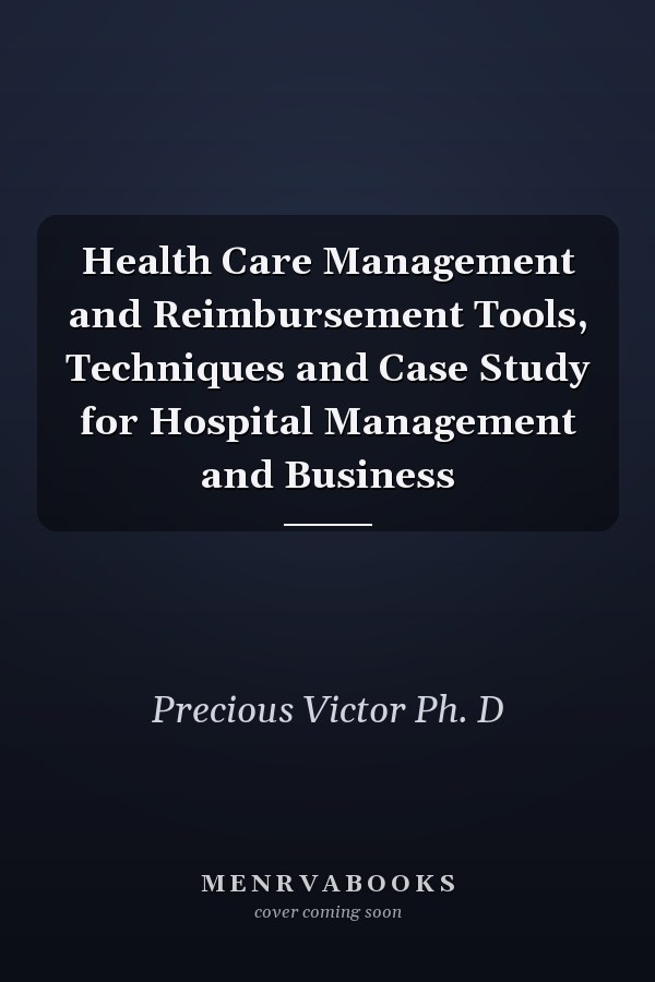 Health Care Management and Reimbursement Tools, Techniques and Case Study for Hospital Management and Business