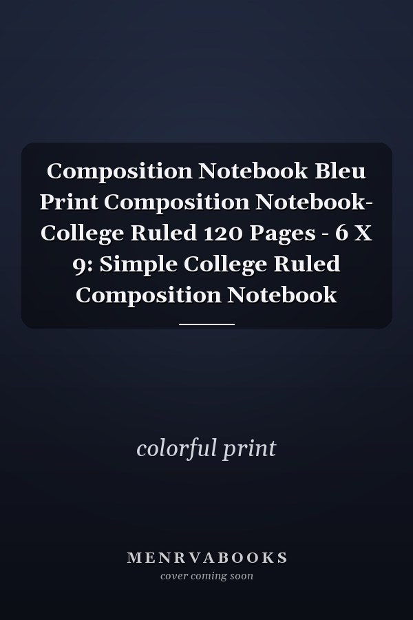 Composition Notebook Bleu Print Composition Notebook- College Ruled 120 Pages - 6 X 9: Simple College Ruled Composition Notebook