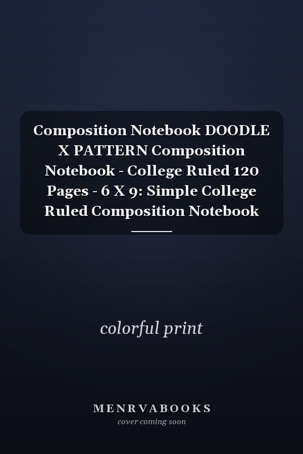 Composition Notebook DOODLE X PATTERN Composition Notebook - College Ruled 120 Pages - 6 X 9: Simple College Ruled Composition Notebook