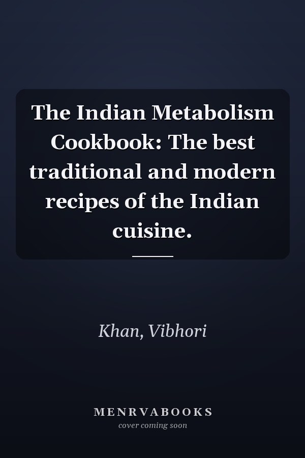 The Indian Metabolism Cookbook: The best traditional and modern recipes of the Indian cuisine.