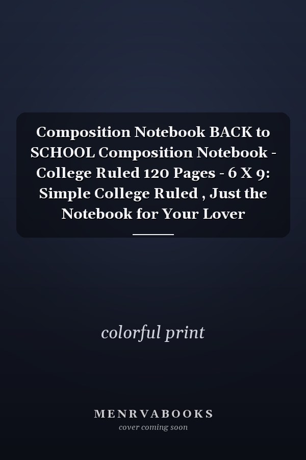 Composition Notebook BACK to SCHOOL Composition Notebook - College Ruled 120 Pages - 6 X 9: Simple College Ruled , Just the Notebook for Your Lover