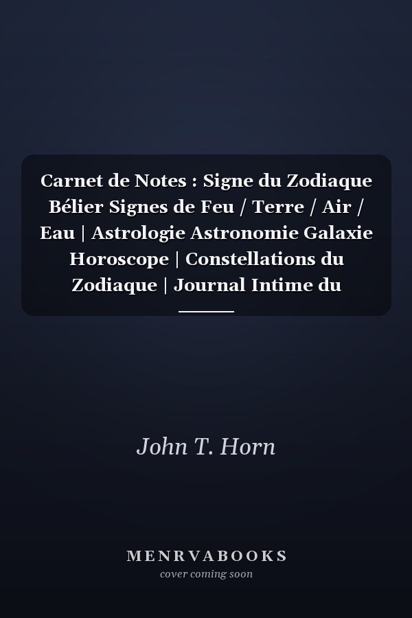 Carnet de Notes : Signe du Zodiaque Bélier Signes de Feu / Terre / Air / Eau | Astrologie Astronomie Galaxie Horoscope | Constellations du Zodiaque | Journal Intime du Zodiaque | Cahier de Notes 120 Pages à Remplir Format 6 X9 | Motif Signe Bélier