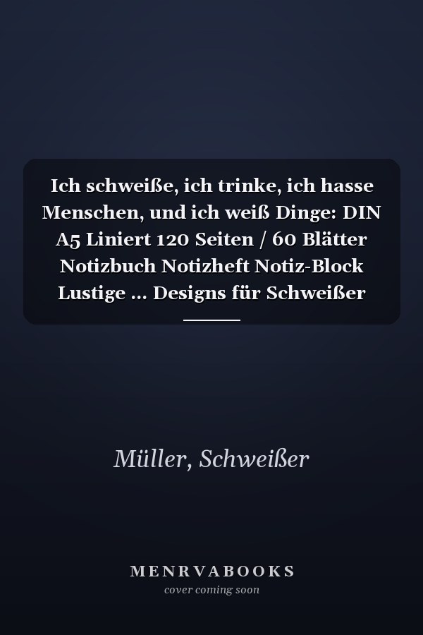 Ich schweiße, ich trinke, ich hasse Menschen, und ich weiß Dinge: DIN A5 Liniert 120 Seiten / 60 Blätter Notizbuch Notizheft Notiz-Block Lustige ... Designs für Schweißer (German Edition)