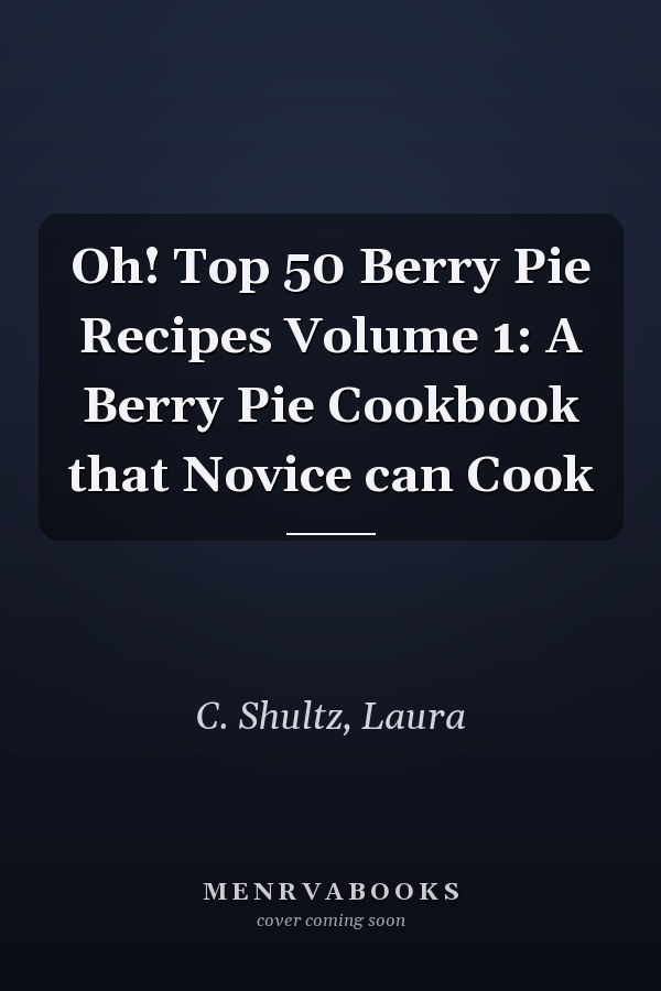 Oh! Top 50 Berry Pie Recipes Volume 1: A Berry Pie Cookbook that Novice can Cook
