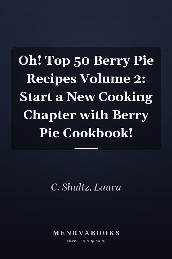 Oh! Top 50 Berry Pie Recipes Volume 2: Start a New Cooking Chapter with Berry Pie Cookbook!