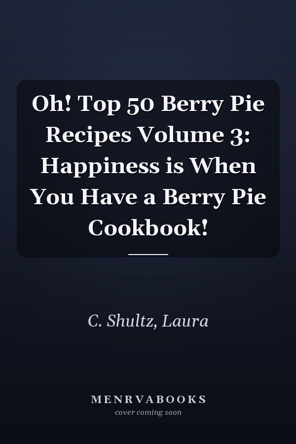 Oh! Top 50 Berry Pie Recipes Volume 3: Happiness is When You Have a Berry Pie Cookbook!
