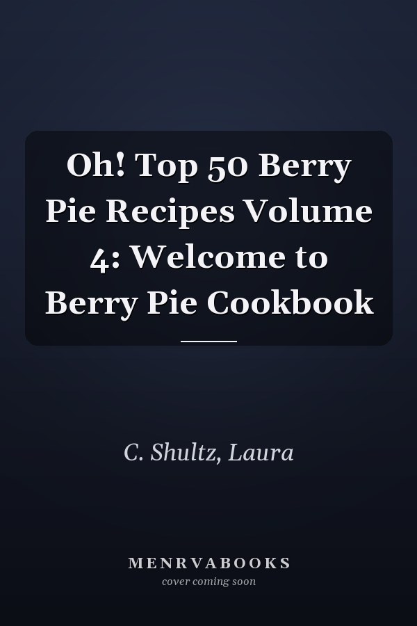 Oh! Top 50 Berry Pie Recipes Volume 4: Welcome to Berry Pie Cookbook