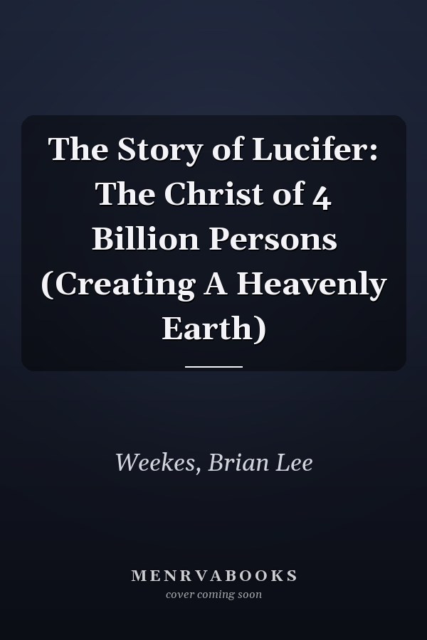 The Story of Lucifer: The Christ of 4 Billion Persons (Creating A Heavenly Earth)