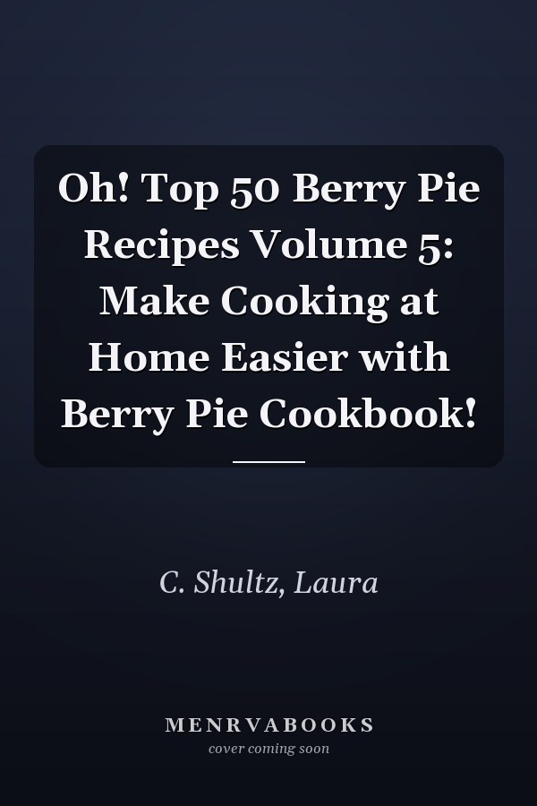 Oh! Top 50 Berry Pie Recipes Volume 5: Make Cooking at Home Easier with Berry Pie Cookbook!