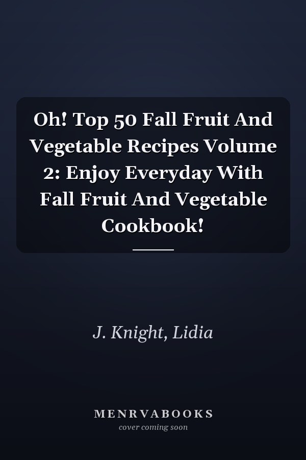 Oh! Top 50 Fall Fruit And Vegetable Recipes Volume 2: Enjoy Everyday With Fall Fruit And Vegetable Cookbook!