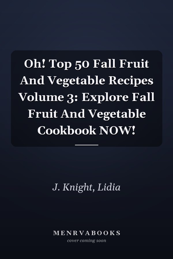 Oh! Top 50 Fall Fruit And Vegetable Recipes Volume 3: Explore Fall Fruit And Vegetable Cookbook NOW!