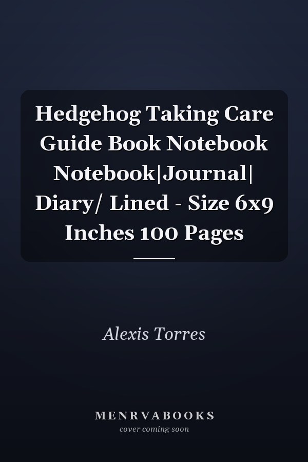 Hedgehog Taking Care Guide Book Notebook Notebook|Journal| Diary/ Lined - Size 6x9 Inches 100 Pages