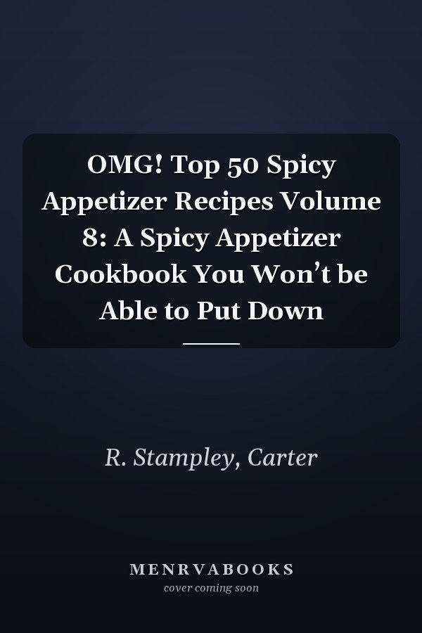 OMG! Top 50 Spicy Appetizer Recipes Volume 8: A Spicy Appetizer Cookbook You Won’t be Able to Put Down