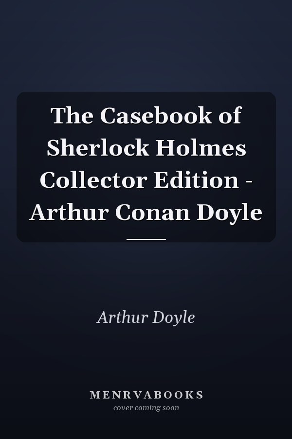 The Casebook of Sherlock Holmes Collector Edition - Arthur Conan Doyle