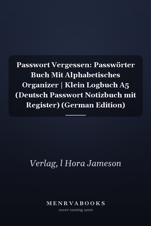 Passwort Vergessen: Passwörter Buch Mit Alphabetisches Organizer | Klein Logbuch A5 (Deutsch Passwort Notizbuch mit Register) (German Edition)