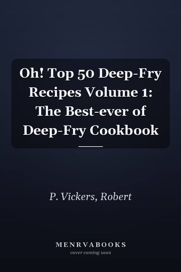 Oh! Top 50 Deep-Fry Recipes Volume 1: The Best-ever of Deep-Fry Cookbook