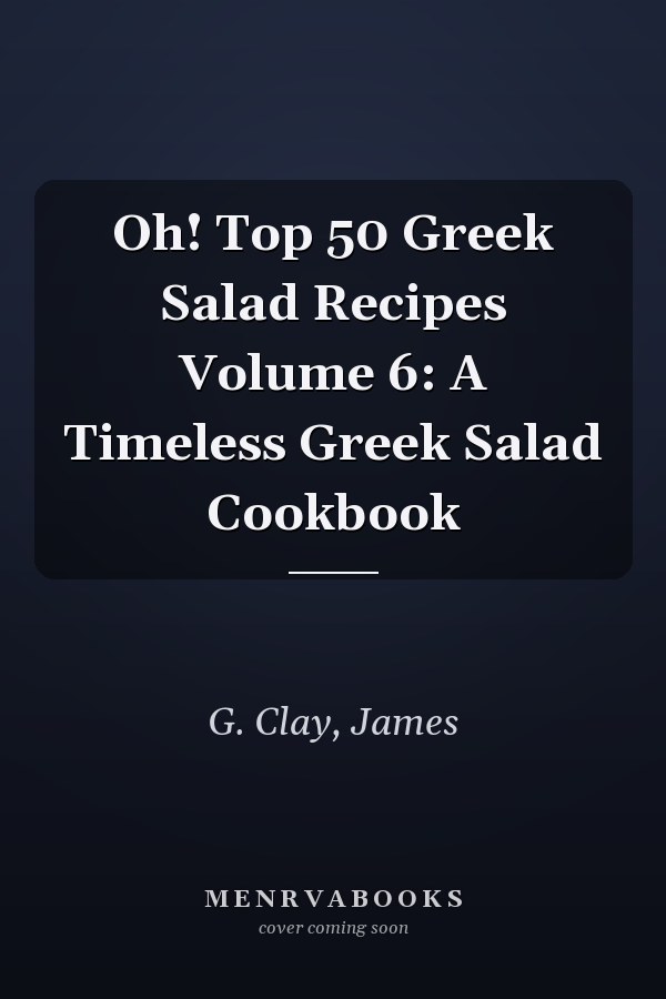 Oh! Top 50 Greek Salad Recipes Volume 6: A Timeless Greek Salad Cookbook