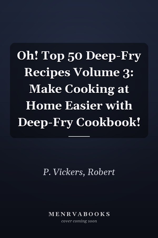 Oh! Top 50 Deep-Fry Recipes Volume 3: Make Cooking at Home Easier with Deep-Fry Cookbook!