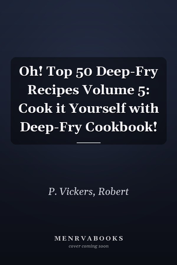 Oh! Top 50 Deep-Fry Recipes Volume 5: Cook it Yourself with Deep-Fry Cookbook!