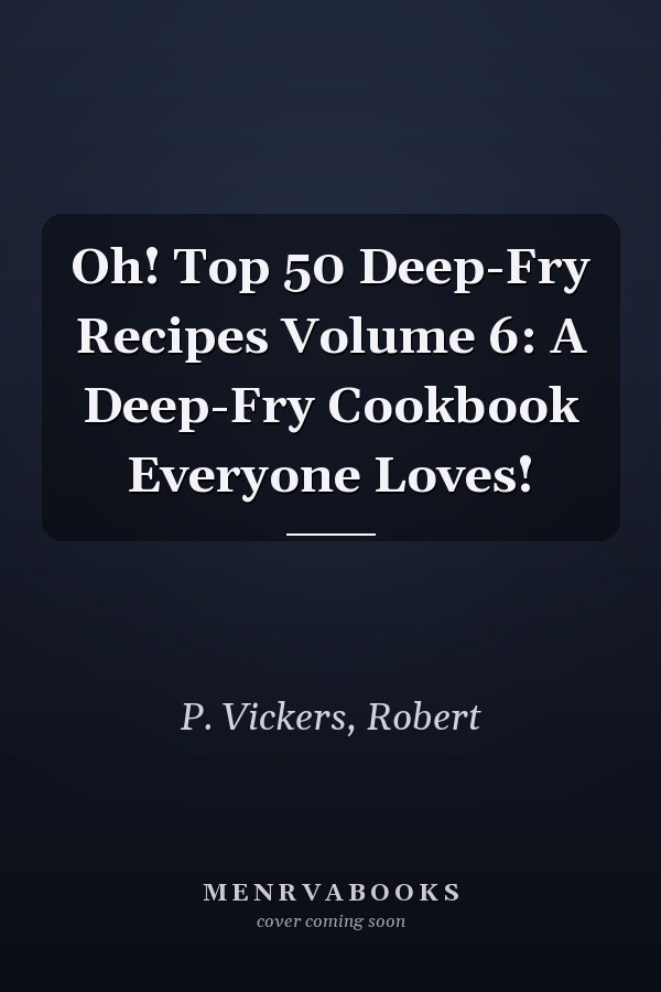 Oh! Top 50 Deep-Fry Recipes Volume 6: A Deep-Fry Cookbook Everyone Loves!