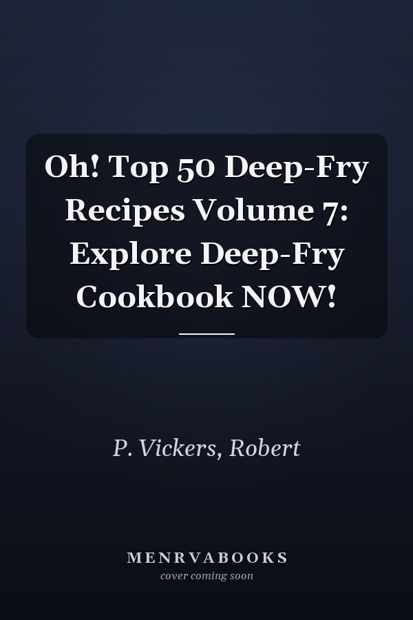 Oh! Top 50 Deep-Fry Recipes Volume 7: Explore Deep-Fry Cookbook NOW!